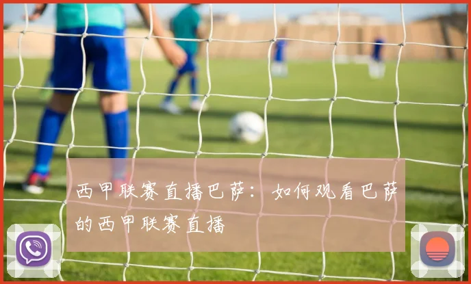 西甲联赛直播巴萨：如何观看巴萨的西甲联赛直播