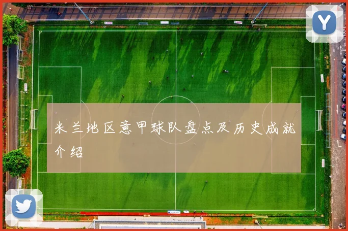 米兰地区意甲球队盘点及历史成就介绍