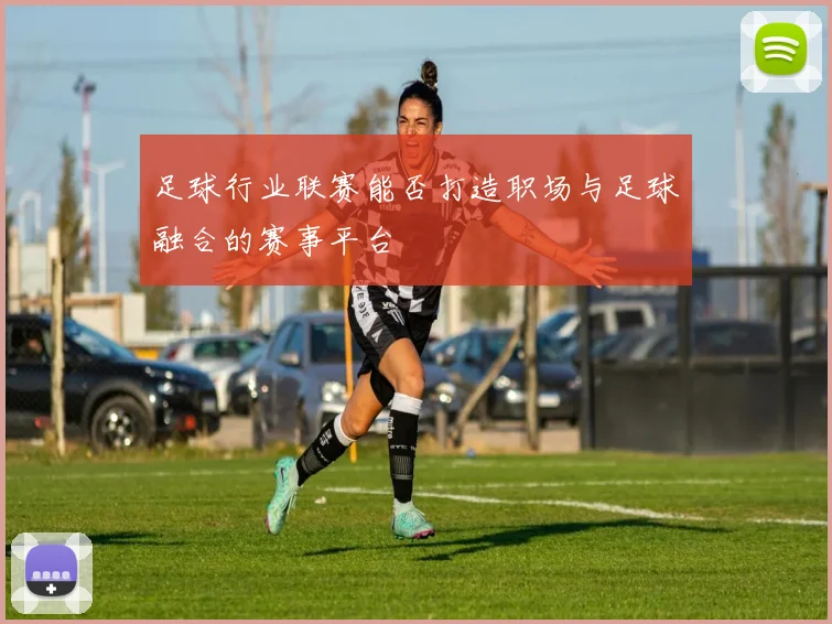 足球行业联赛能否打造职场与足球融合的赛事平台