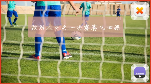 欧冠八分之一决赛赛况回顾