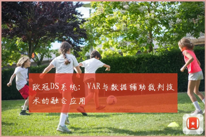 欧冠DS系统：VAR与数据辅助裁判技术的融合应用