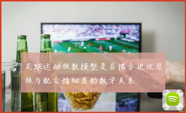 足球运动级数模型是否揭示进攻层级与配合精细度的数学关系