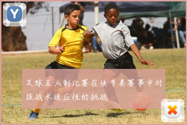 足球五人制比赛在快节奏赛事中对技战术适应性的挑战