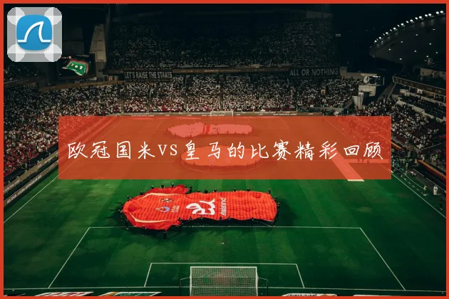 欧冠国米vs皇马的比赛精彩回顾
