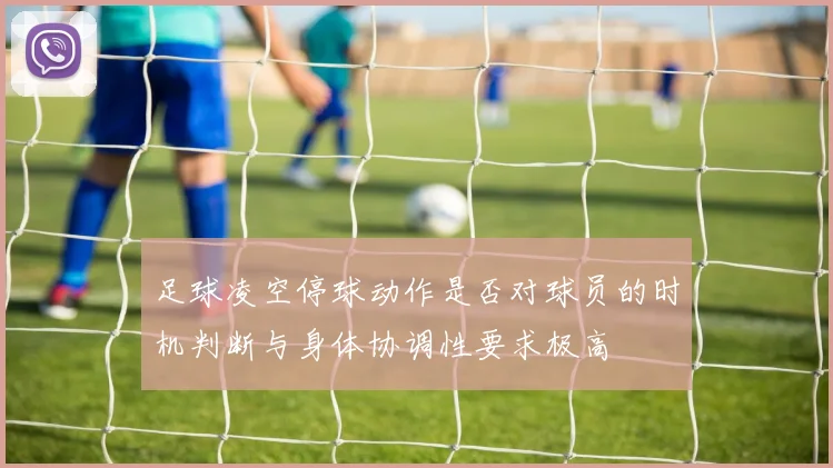足球凌空停球动作是否对球员的时机判断与身体协调性要求极高