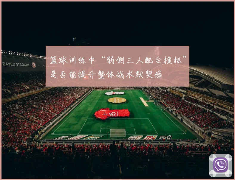 篮球训练中“弱侧三人配合模拟”是否能提升整体战术默契感